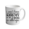 I Can't Have Kids My Dog Is Allergic 11oz coffee  Mug