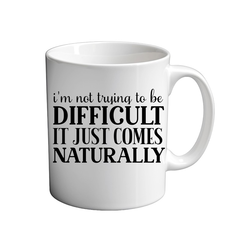 I'm Not being Difficult It Just Comes Naturally 11oz coffee Mug I'm Not being Difficult It Just Comes Naturally 11oz coffee Mug