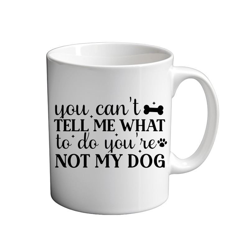 You Can't Tell Me What To Do You're not My Dog 11oz coffee Mug You Can't Tell Me What To Do You're not My Dog 11oz coffee Mug