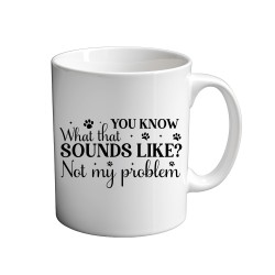 You Know What That Sounds Like? Not My Problem 11oz coffee  Mug