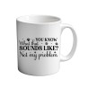 You Know What That Sounds Like? Not My Problem 11oz coffee  Mug